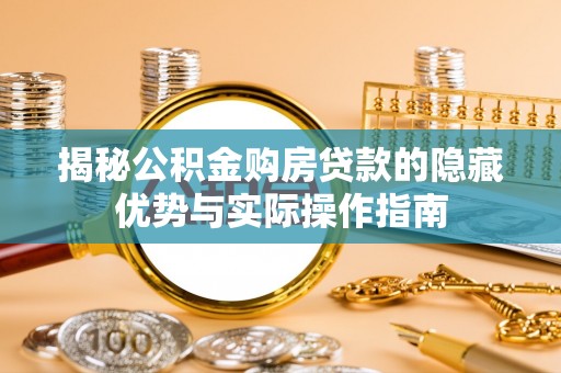 兴县揭秘公积金购房贷款的隐藏优势与实际操作指南