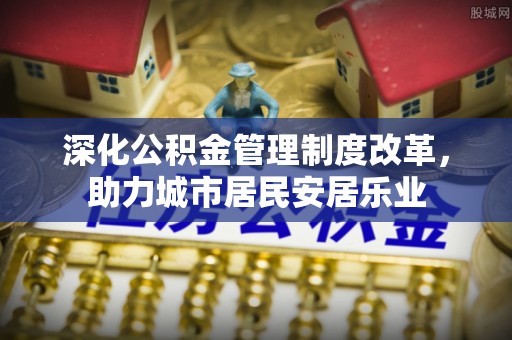 兴县深化公积金管理制度改革，助力城市居民安居乐业