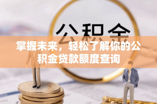 兴县掌握未来，轻松了解你的公积金贷款额度查询