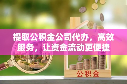 兴县提取公积金公司代办，高效服务，让资金流动更便捷
