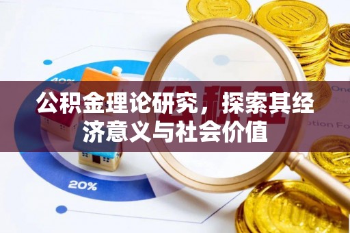 兴县公积金理论研究，探索其经济意义与社会价值