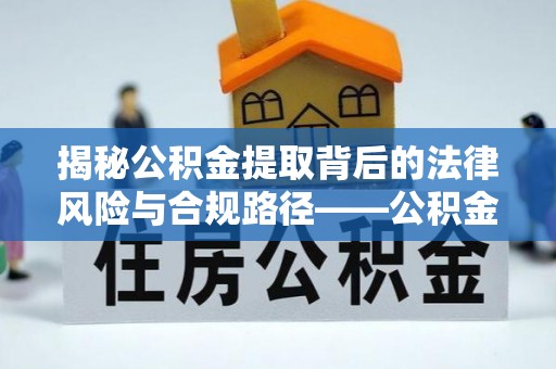 兴县揭秘公积金提取背后的法律风险与合规路径——公积金代办提取违法不？