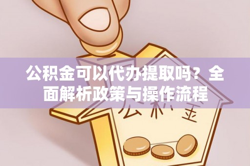 兴县公积金可以代办提取吗？全面解析政策与操作流程