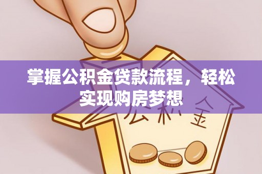 兴县掌握公积金贷款流程，轻松实现购房梦想