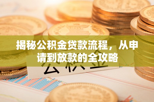 兴县揭秘公积金贷款流程，从申请到放款的全攻略