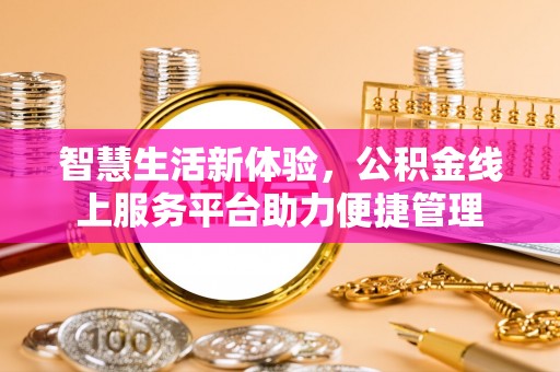 兴县智慧生活新体验，公积金线上服务平台助力便捷管理