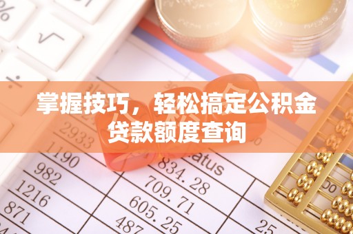 兴县掌握技巧，轻松搞定公积金贷款额度查询