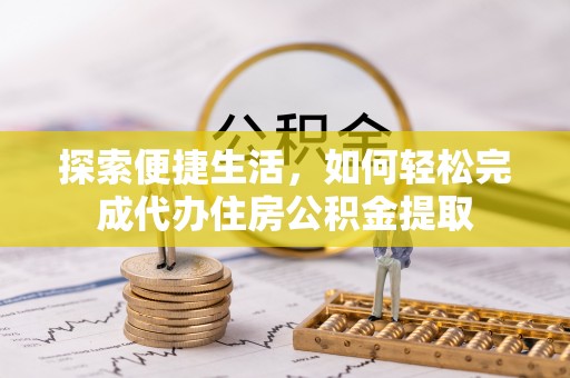 兴县探索便捷生活，如何轻松完成代办住房公积金提取