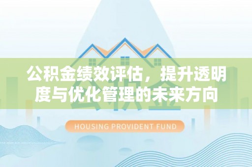 兴县公积金绩效评估，提升透明度与优化管理的未来方向