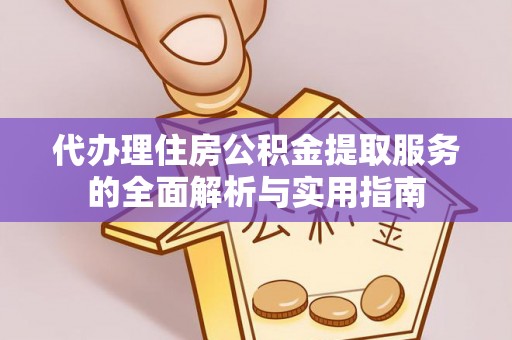 兴县代办理住房公积金提取服务的全面解析与实用指南