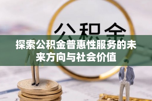 兴县探索公积金普惠性服务的未来方向与社会价值