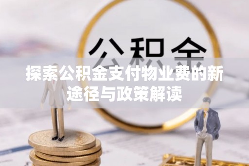 兴县探索公积金支付物业费的新途径与政策解读