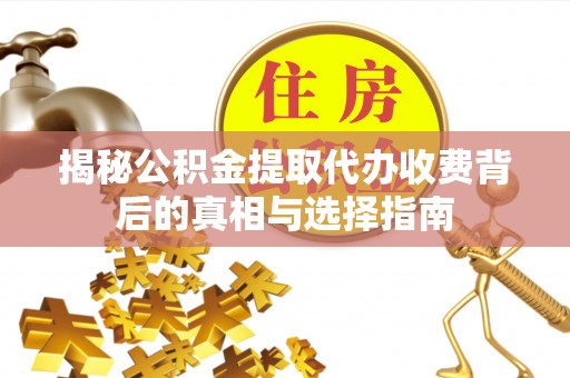 兴县揭秘公积金提取代办收费背后的真相与选择指南