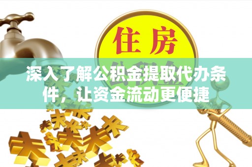 兴县深入了解公积金提取代办条件，让资金流动更便捷