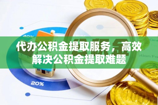 兴县代办公积金提取服务，高效解决公积金提取难题