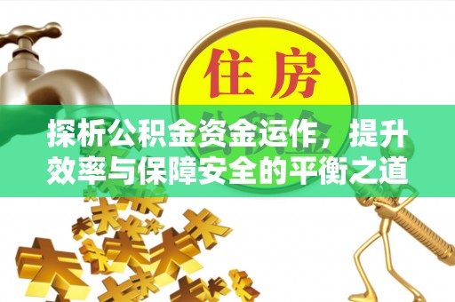 兴县探析公积金资金运作，提升效率与保障安全的平衡之道