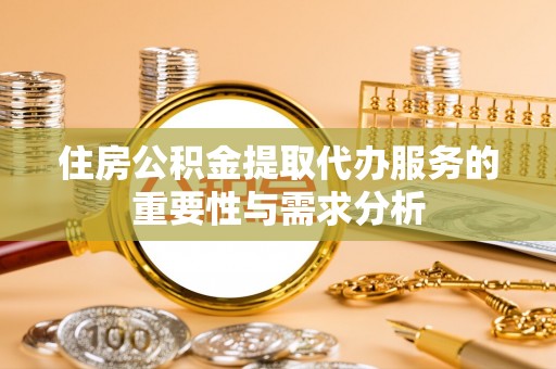 兴县住房公积金提取代办服务的重要性与需求分析