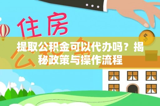 兴县提取公积金可以代办吗？揭秘政策与操作流程