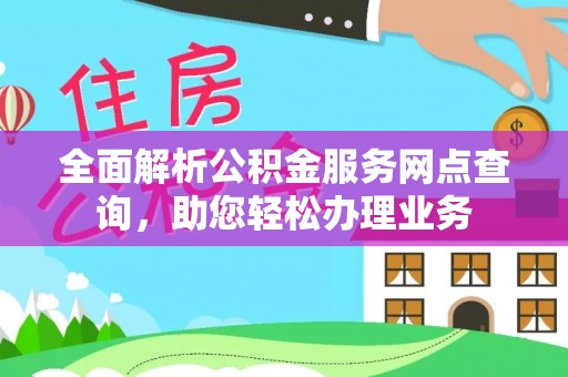 兴县全面解析公积金服务网点查询，助您轻松办理业务