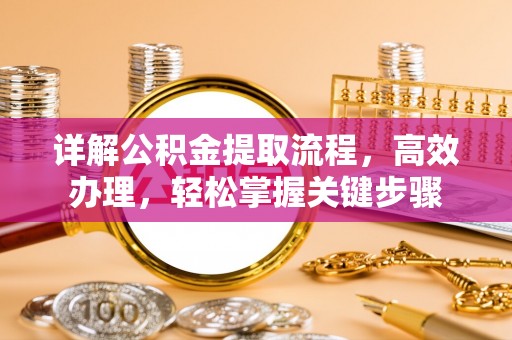 兴县详解公积金提取流程，高效办理，轻松掌握关键步骤