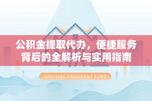 兴县公积金提取代办，便捷服务背后的全解析与实用指南