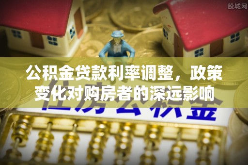 兴县公积金贷款利率调整，政策变化对购房者的深远影响