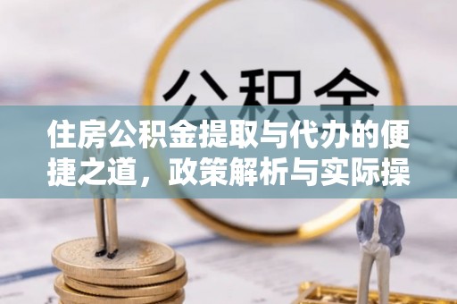 兴县住房公积金提取与代办的便捷之道，政策解析与实际操作指南