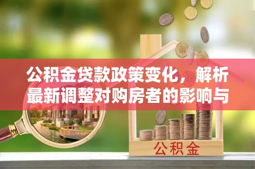 兴县公积金贷款政策变化，解析最新调整对购房者的影响与机遇