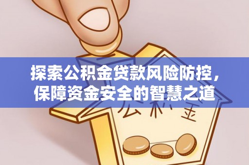 兴县探索公积金贷款风险防控，保障资金安全的智慧之道