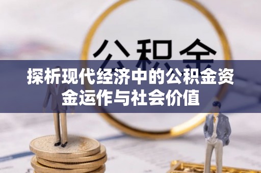 兴县探析现代经济中的公积金资金运作与社会价值