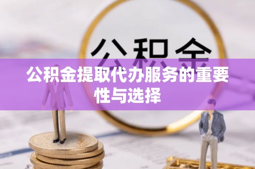 兴县公积金提取代办服务的重要性与选择