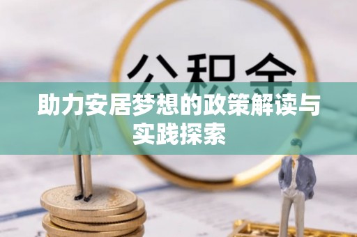 兴县助力安居梦想的政策解读与实践探索