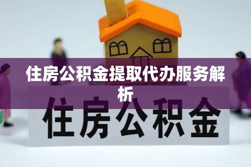 兴县住房公积金提取代办服务解析