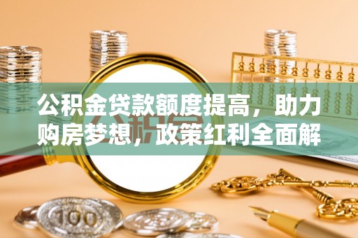 兴县公积金贷款额度提高，助力购房梦想，政策红利全面解析