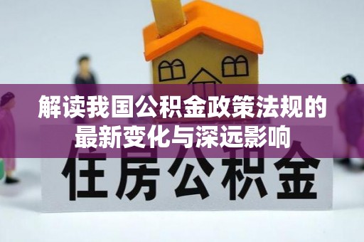 兴县解读我国公积金政策法规的最新变化与深远影响