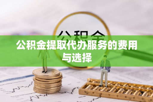 兴县公积金提取代办服务的费用与选择
