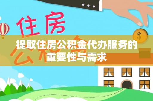 兴县提取住房公积金代办服务的重要性与需求