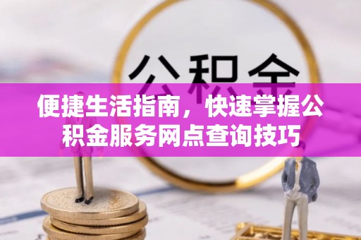 兴县便捷生活指南，快速掌握公积金服务网点查询技巧