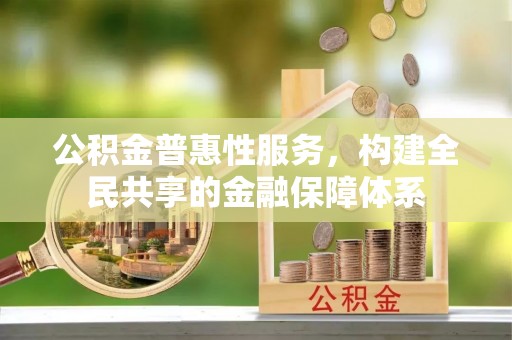 兴县公积金普惠性服务，构建全民共享的金融保障体系