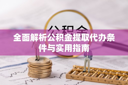 兴县全面解析公积金提取代办条件与实用指南