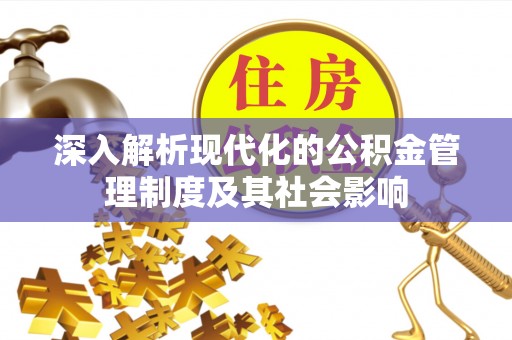 兴县深入解析现代化的公积金管理制度及其社会影响