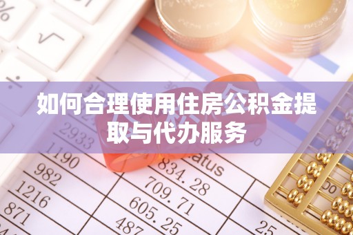 兴县如何合理使用住房公积金提取与代办服务