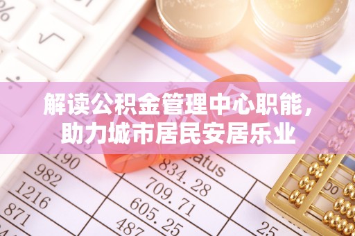兴县解读公积金管理中心职能，助力城市居民安居乐业