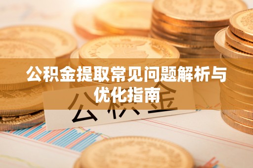 兴县公积金提取常见问题解析与优化指南