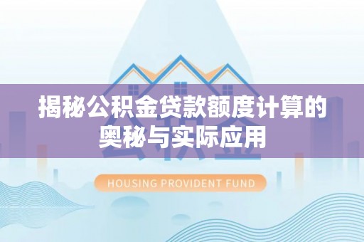 兴县揭秘公积金贷款额度计算的奥秘与实际应用