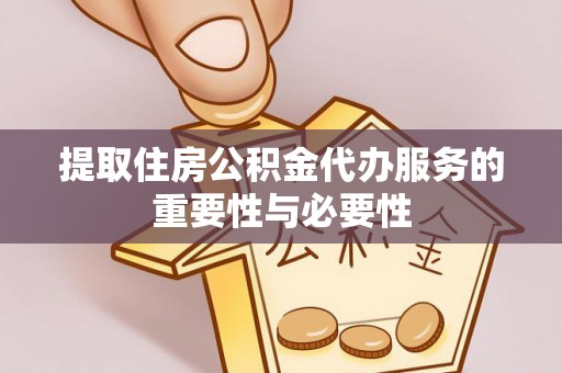 兴县提取住房公积金代办服务的重要性与必要性