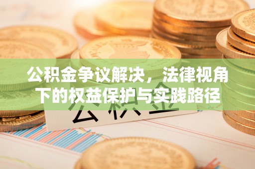 兴县公积金争议解决，法律视角下的权益保护与实践路径