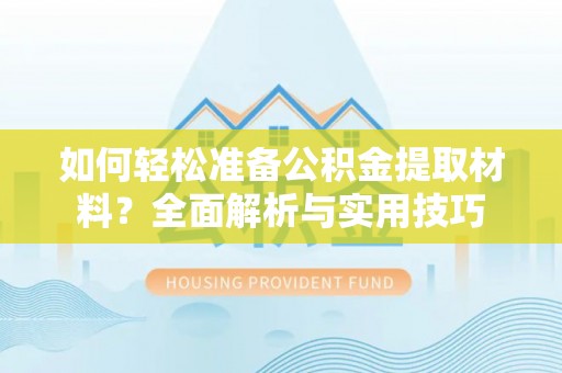 兴县如何轻松准备公积金提取材料？全面解析与实用技巧