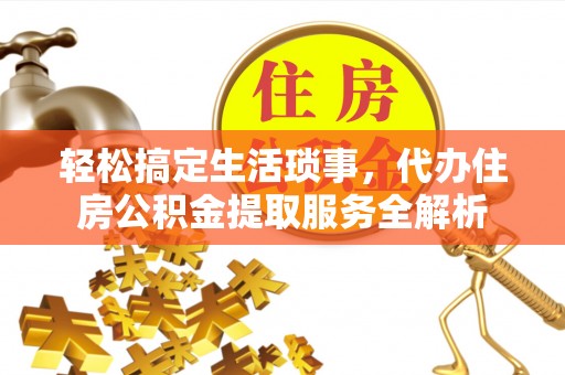 兴县轻松搞定生活琐事，代办住房公积金提取服务全解析