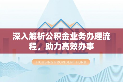 兴县深入解析公积金业务办理流程，助力高效办事